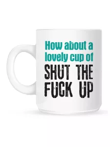 Mugg, A Lovely Cup of Shut The Fuck Up