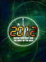 2012 - Mayan Prophecy And The Shift Of The Ages