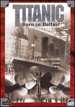 Titanic - Born In Belfast