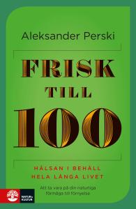 Frisk till 100 : Hälsan i behåll hela långa livet