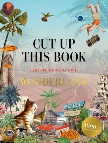 CUT UP THIS BOOK AND CREATE YOUR OWN WONDERLAND, 1,000 UNEXPECTED IMAGES FOR COLLAGE ARTISTS
