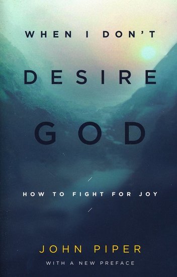 When I Don`t Desire God, How to Fight for Joy