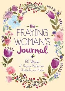The Praying Woman's Journal: 60 weeks of Prayers, Reflections, Gratitude, and Praise