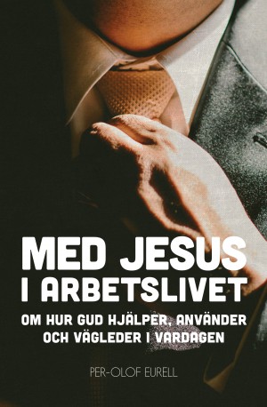 Med Jesus i arbetslivet: Om hur Gud hjälper, använder och …