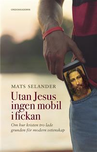 Utan Jesus ingen mobil i fickan. Om hur kristen tro lade grunden för modern vetenskap